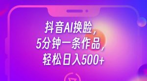 抖音AI换脸，5分钟一条作品，轻松日入500+【揭秘】-一米创业记