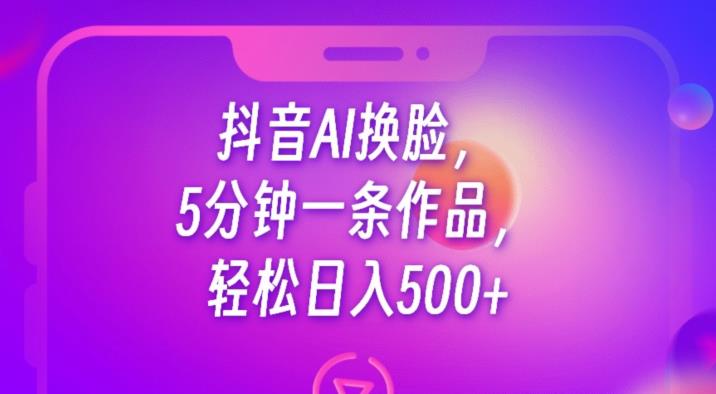 抖音AI换脸，5分钟一条作品，轻松日入500+【揭秘】-一米创业记