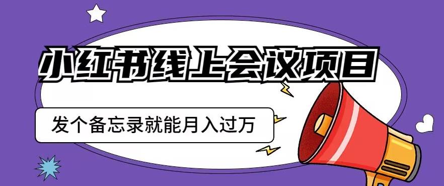 小红书线上会议项目，发一个备忘录笔记就能精准获客月入过万【揭秘】-一米创业记