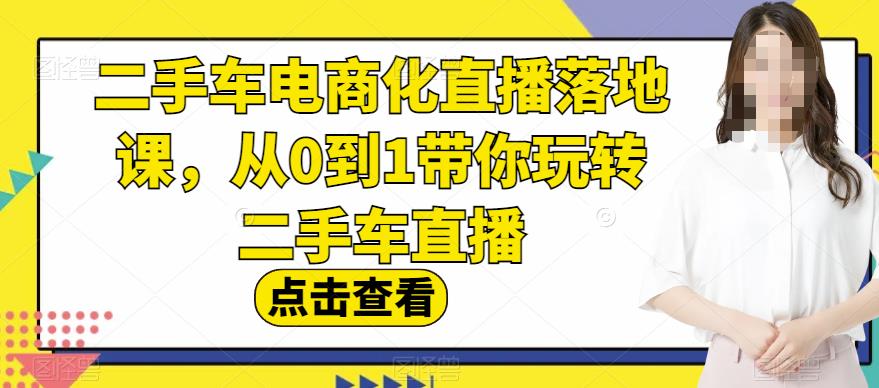 二手车电商化直播落地课，从0到1带你玩转二手车直播-一米创业记
