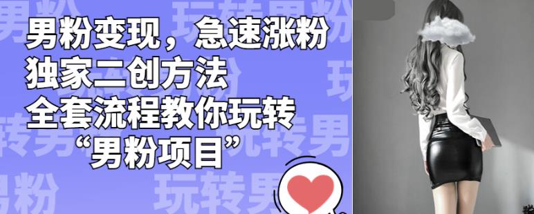 男粉变现，急速涨粉独家二创方法，全套流程教你玩转“男粉项目”【揭秘】-一米创业记