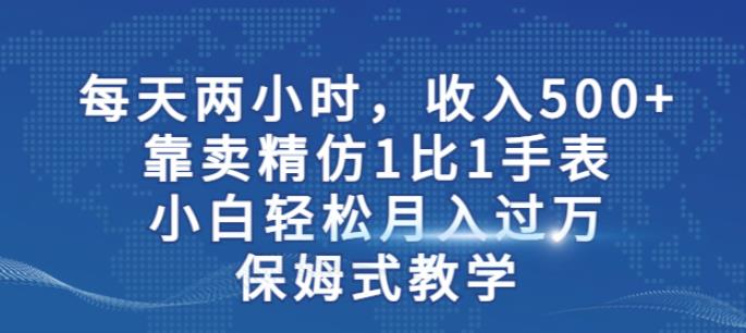 两小时，收入500+，靠卖精仿1比1手表，小白轻松月入过万！保姆式教学-一米创业记