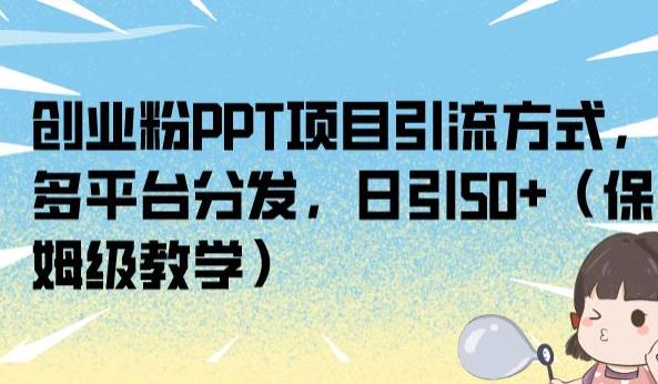 创业粉PPT项目引流方式，多平台分发，日引50+（保姆级教学）【揭秘】-一米创业记