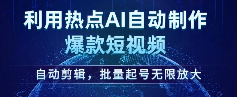 利用热点AI自动制作爆款短视频，自动剪辑，批量起号无限放大【揭秘】-一米创业记
