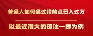 普通人如何通过蹭热点日入过万，以最近很火的孤注一掷为例【揭秘】-一米创业记