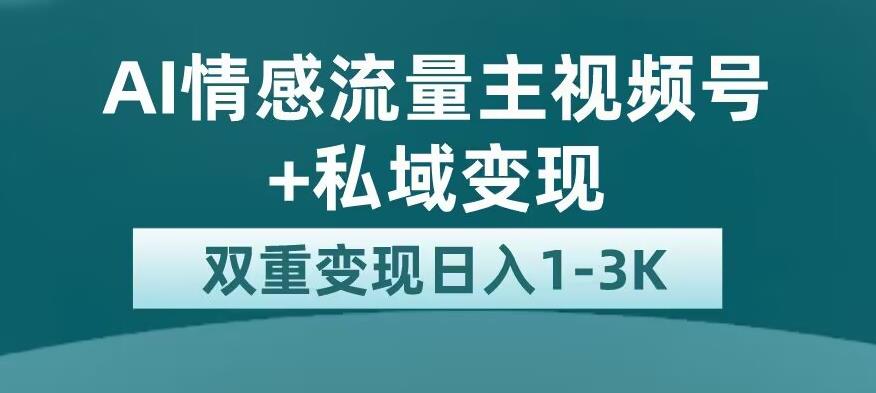 全新AI情感流量主视频号+私域变现，日入1-3K，平台巨大流量扶持【揭秘】-一米创业记