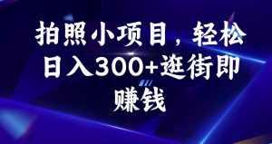 拍照小项目，轻松日入300+逛街即赚钱【揭秘】-一米创业记