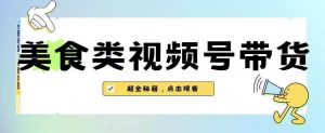 2023年视频号最新玩法，美食类视频号带货【内含去重方法】-一米创业记