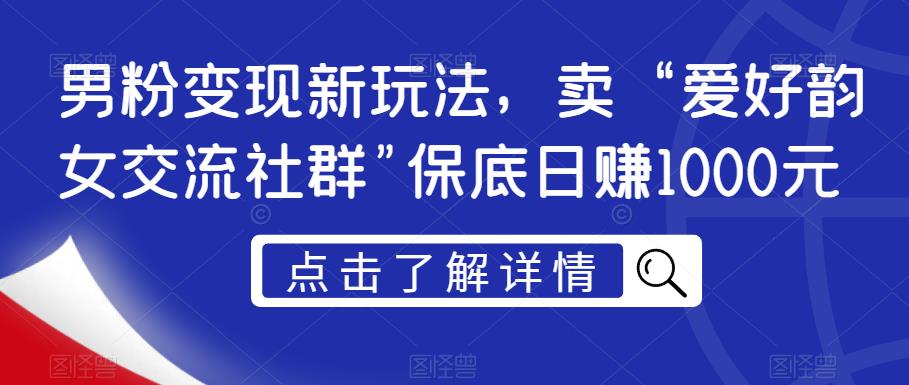 男粉变现新玩法，卖“爱好韵女交流社群”保底日赚1000元【揭秘】-一米创业记