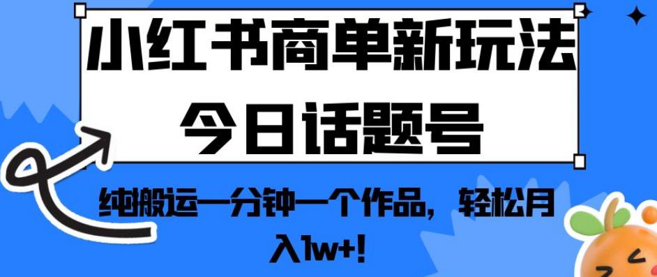 小红书商单新玩法今日话题号，纯搬运一分钟一个作品，轻松月入1w+！【揭秘】-一米创业记