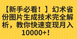 【新手必看！】幻术省份图片生成技术完全解析，教你快速变现并轻松月入10000+【揭秘】-一米创业记