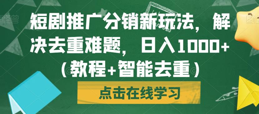 短剧推广分销新玩法，解决去重难题，日入1000+（教程+智能去重）【揭秘】-一米创业记