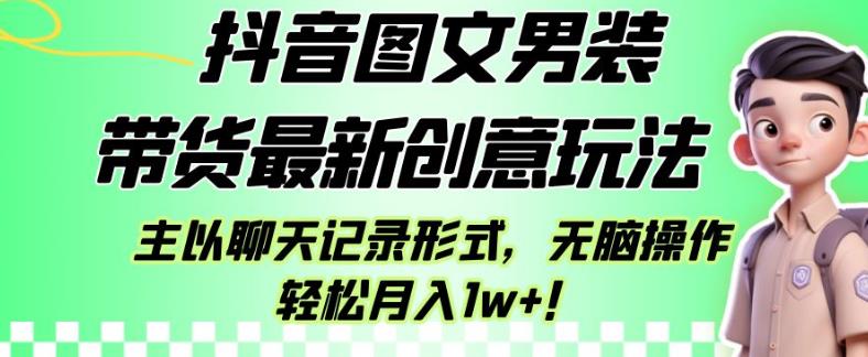 抖音图文男装带货最新创意玩法，主以聊天记录形式，无脑操作轻松月入1w+【揭秘】-一米创业记