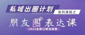 私域出圈计划系列课程之朋友圈表达课，2023全新口碑训练营-一米创业记