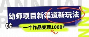 幼师项目新渠道新玩法，一个作品变现1000+，一部手机实现月入过万-一米创业记