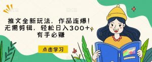 推文全新玩法，作品连爆！无需剪辑，轻松日入300+，有手必赚【揭秘】-一米创业记