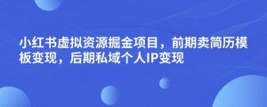 小红书虚拟资源掘金项目,前期卖简历模板变现,后期私域个人IP变现,日入300,长期稳定【揭秘】-一米创业记