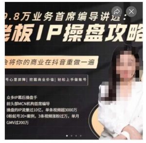 29.8万业务首席编导讲透：老板IP操盘攻略，学会将你的商业在抖音重做一遍-一米创业记