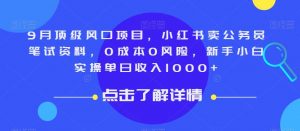 9月顶级风口项目，小红书卖公务员笔试资料，0成本0风险，新手小白实操单日收入1000+【揭秘】-一米创业记