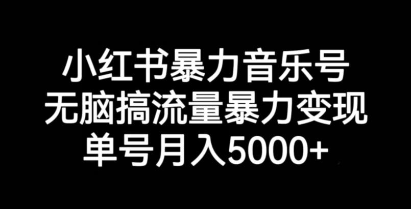 小红书暴力音乐号，无脑搞流量暴力变现，单号月入5000+-一米创业记