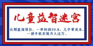 长期蓝海项目，儿童益智迷宫，一单利润39.8，几乎零成本，一部手机实现月入过万-一米创业记