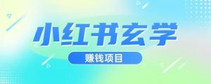 小红书玄学项目，直接上手操作，日入500【揭秘】-一米创业记