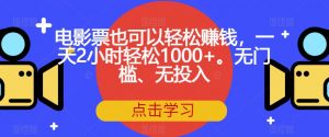 电影票也可以轻松赚钱,一天2小时轻松1000+。无门槛、无投入【揭秘】-一米创业记