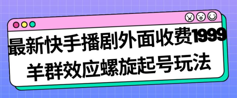 最新快手播剧外面收费1999羊群效应螺旋起号玩法配合流量日入几百完全不是问题-一米创业记