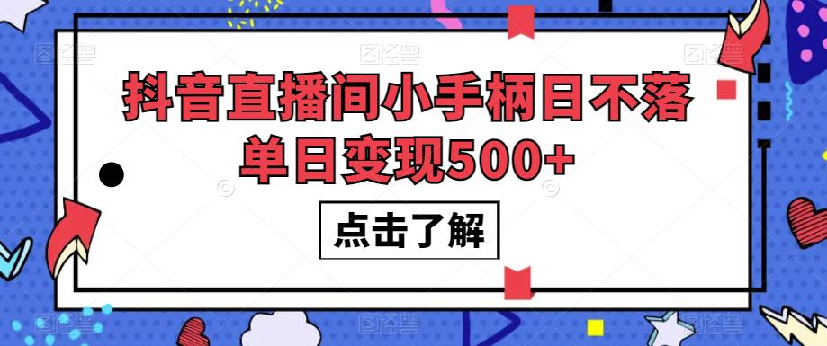 抖音直播间小手柄日不落单日变现500+【揭秘】-一米创业记