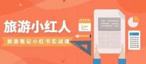 旅游小红人旅游笔记小红书实战课，小红书旅游号实操攻略分享-一米创业记