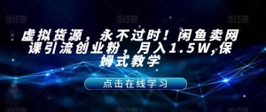 虚拟货源，永不过时！闲鱼卖网课引流创业粉，月入1.5W,保姆式教学【揭秘】-一米创业记
