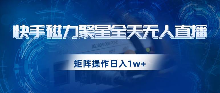 快手磁力聚星全天无人直播,矩阵操作日入1w+【揭秘】-一米创业记