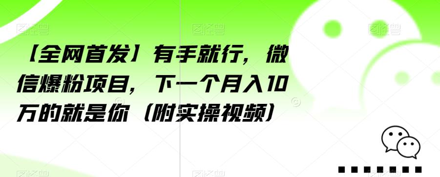 【全网首发】有手就行，微信爆粉项目，下一个月入10万的就是你（附实操视频）【揭秘】-一米创业记
