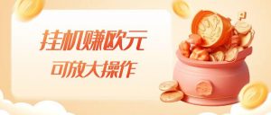 挂机赚欧元,单窗口5-10+,小白可操作,可放大【揭秘】-一米创业记