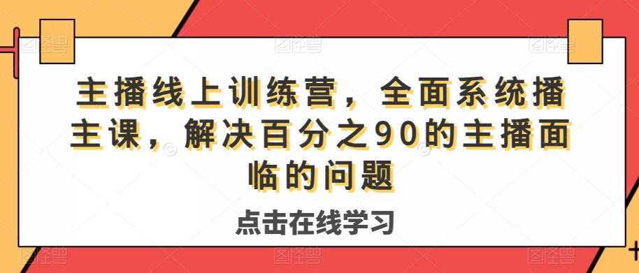 主播线上训练营,全面系统播主课,解决分百之90的主播面的临问题-一米创业记