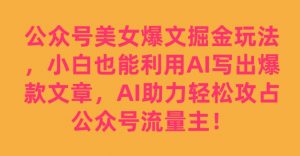 公众号美女爆文掘金玩法，小白也能利用AI写出爆款文章，AI助力轻松攻占公众号流量主【揭秘】-一米创业记