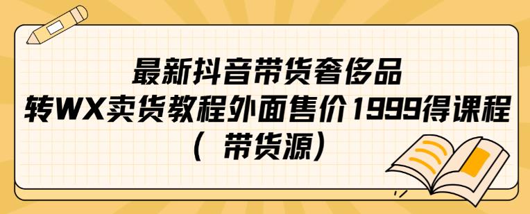 最新抖音奢侈品转微信卖货教程外面售价1999的课程（带货源）-一米创业记
