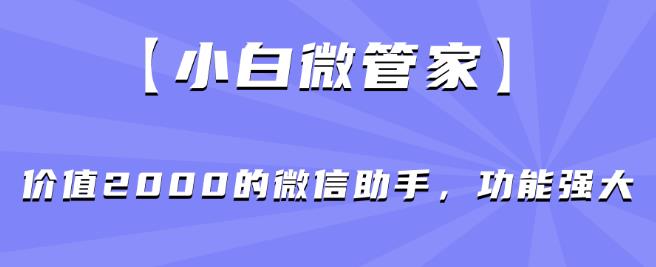 【小白微管家】价值2000的微信助手，功能强大-一米创业记