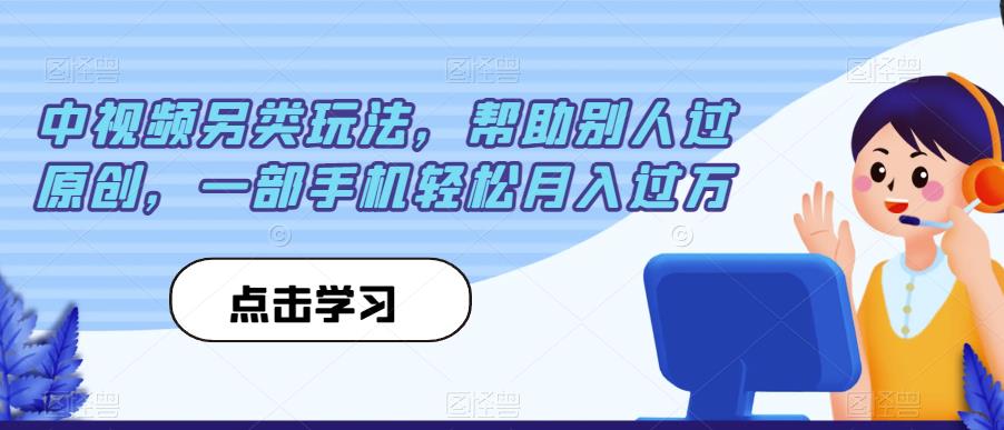 中视频另类玩法，帮助别人过原创，一部手机轻松月入过万【揭秘】-一米创业记