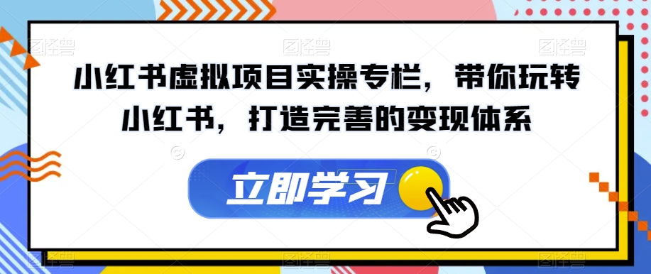 小红书虚拟项目实操专栏，带你玩转小红书，打造完善的变现体系-一米创业记