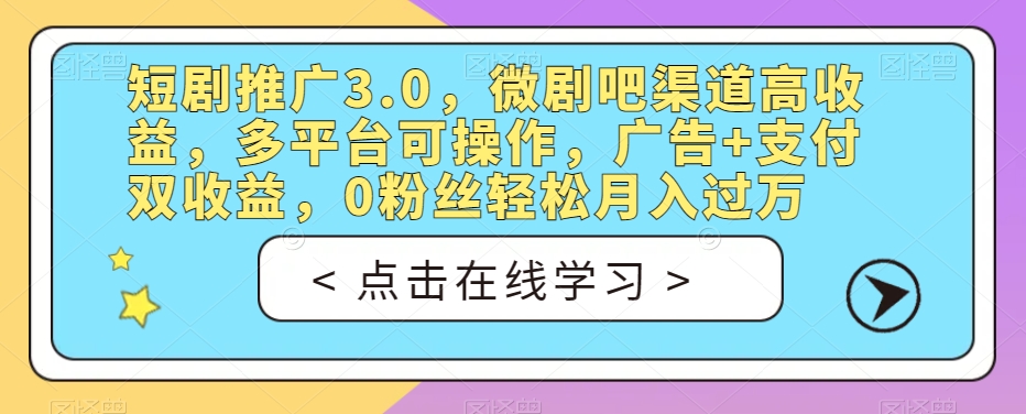 短剧推广3.0，微剧吧渠道高收益，多平台可操作，广告+支付双收益，0粉丝轻松月入过万【揭秘】-一米创业记