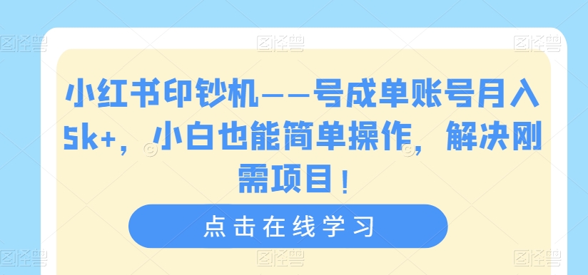 小红书印钞机——号成单账号月入5k+，小白也能简单操作，解决刚需项目【揭秘】-一米创业记