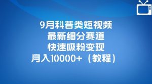 9月科普类短视频最新细分赛道，快速吸粉变现，月入10000+（详细教程）-一米创业记