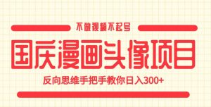 国庆漫画头像项目，不做视频不起号，反向思维手把手教你日入300+【揭秘】-一米创业记