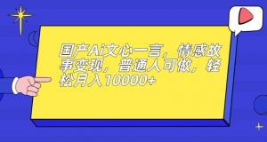 国产Ai文心一言，情感故事变现，普通人可做，轻松月入10000+【揭秘】-一米创业记