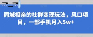同城相亲的社群变现玩法，风口项目，一部手机月入5w+【揭秘】-一米创业记