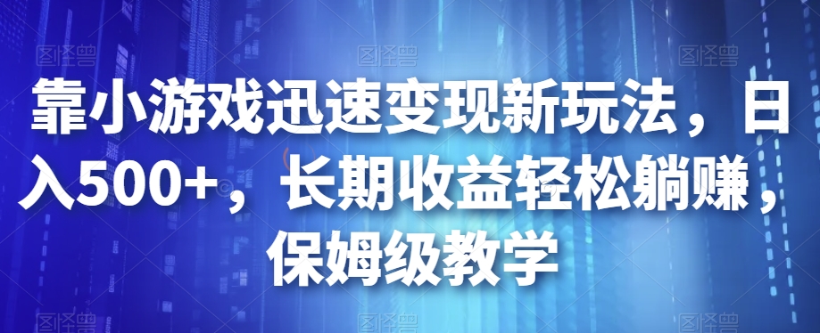 靠小游戏迅速变现新玩法,日入500+,长期收益轻松躺赚,保姆级教学【揭秘】-一米创业记
