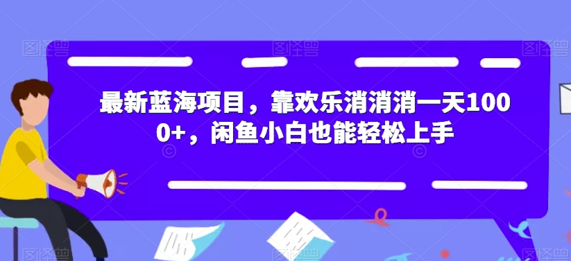 最新蓝海项目，靠欢乐消消消一天1000+，闲鱼小白也能轻松上手【揭秘】-一米创业记