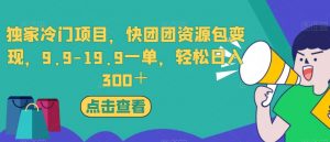 独家冷门项目，快团团资源包变现，9.9-19.9一单，轻松日入300＋【揭秘】-一米创业记