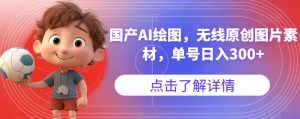 国产AI绘图，无线原创图片素材，单号日入300+【揭秘】-一米创业记